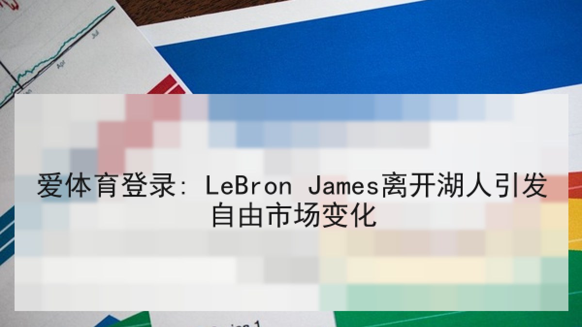 爱体育登录: LeBron James离开湖人引发自由市场变化