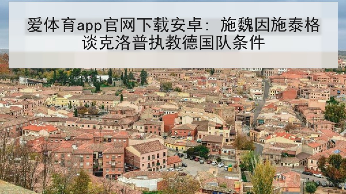 爱体育app官网下载安卓: 施魏因施泰格谈克洛普执教德国队条件