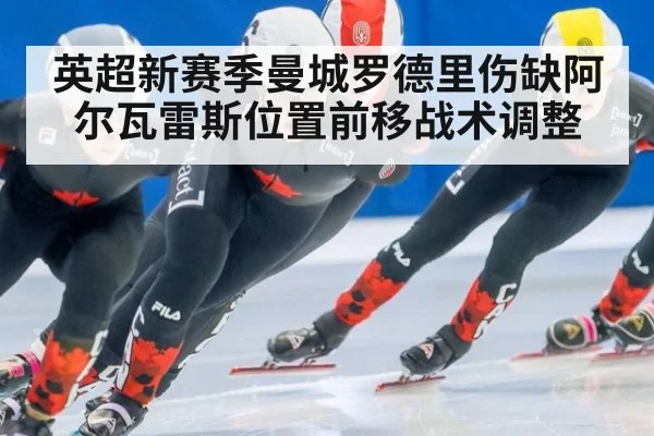 英超新赛季曼城罗德里伤缺阿尔瓦雷斯位置前移战术调整